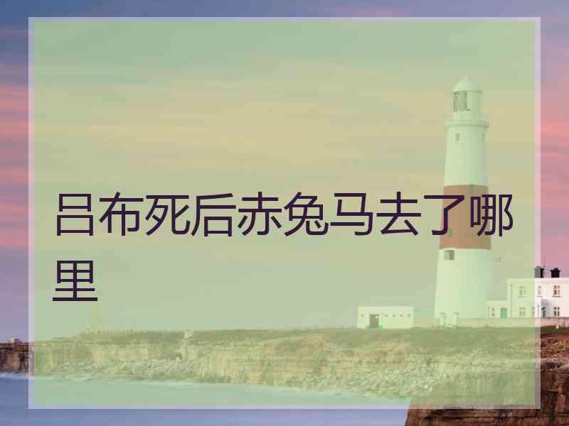 吕布死后赤兔马去了哪里