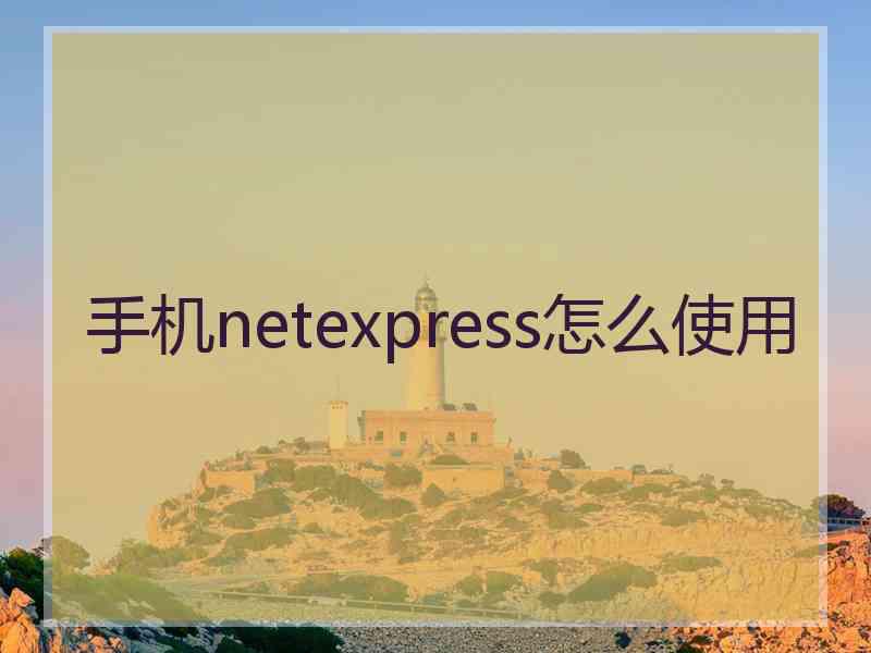手机netexpress怎么使用