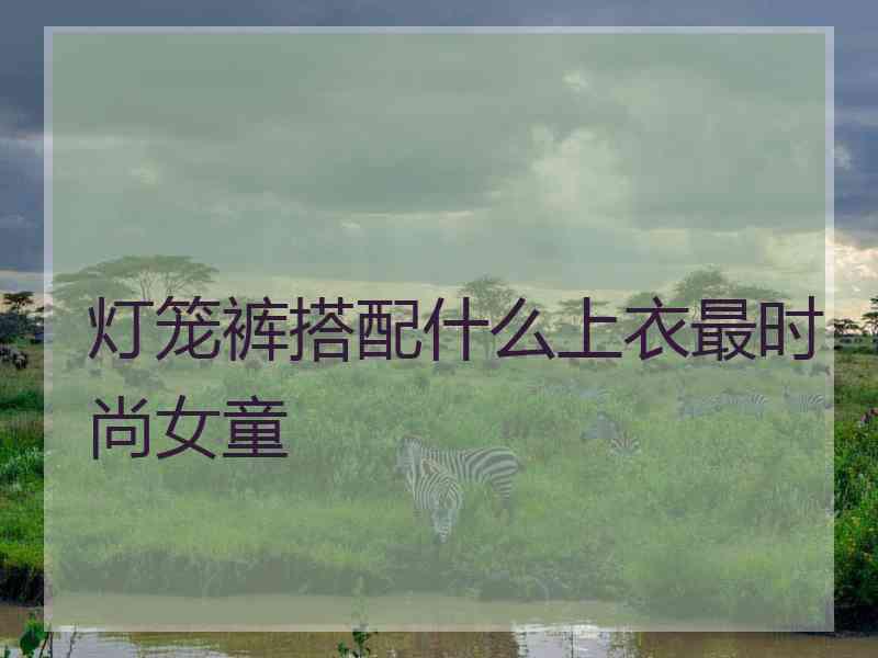 灯笼裤搭配什么上衣最时尚女童