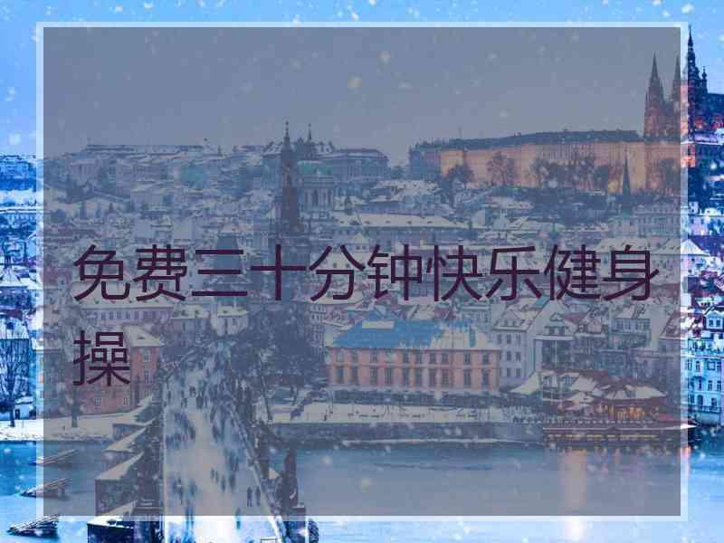 免费三十分钟快乐健身操