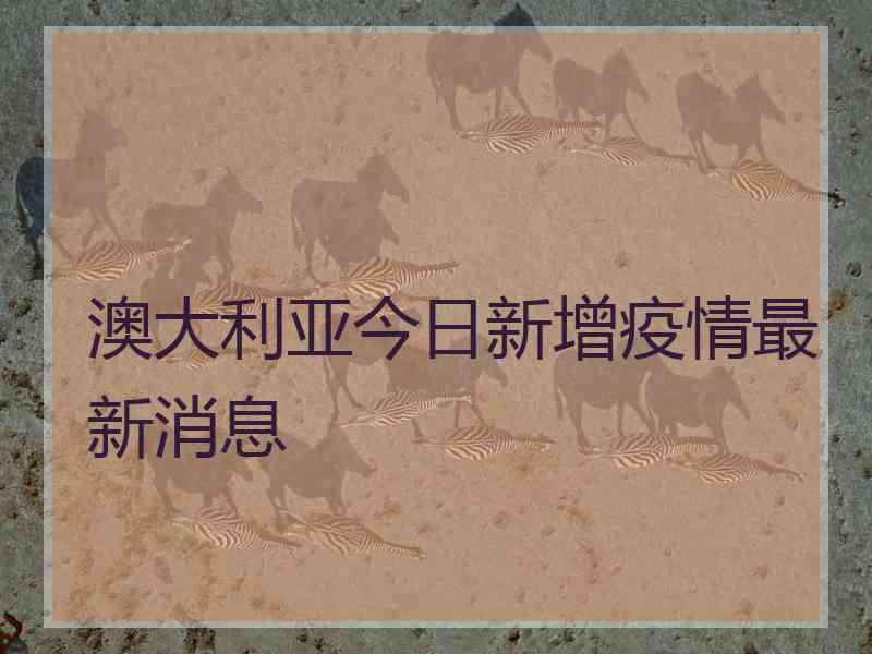 澳大利亚今日新增疫情最新消息