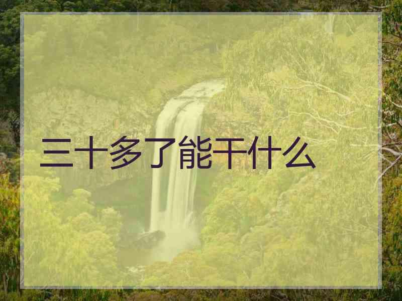 三十多了能干什么