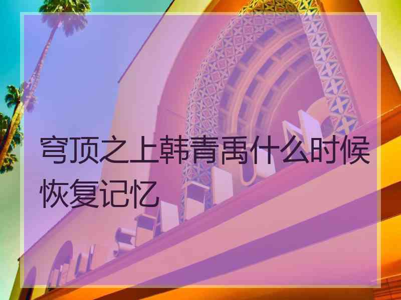 穹顶之上韩青禹什么时候恢复记忆