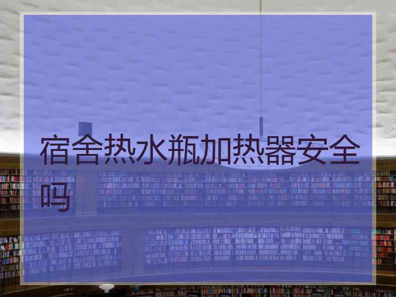 宿舍热水瓶加热器安全吗