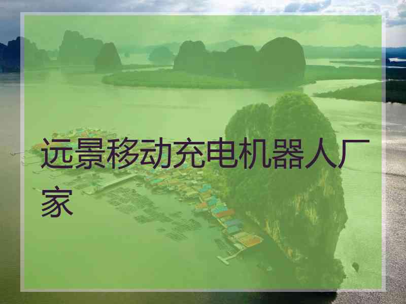 远景移动充电机器人厂家
