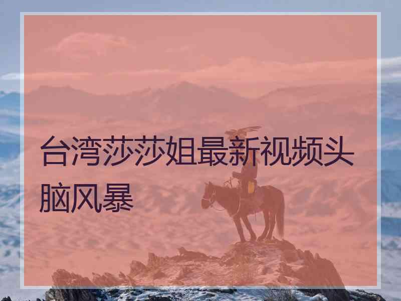 台湾莎莎姐最新视频头脑风暴