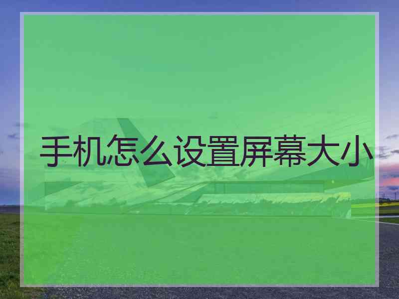 手机怎么设置屏幕大小