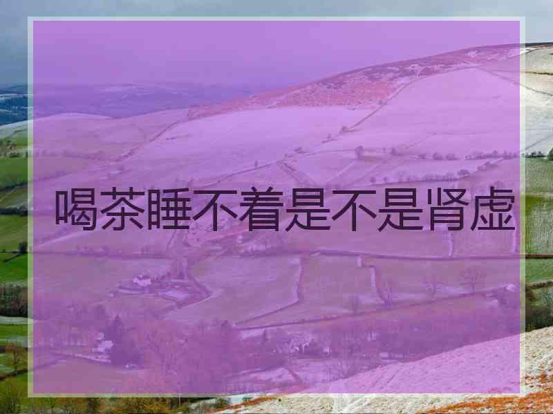 喝茶睡不着是不是肾虚