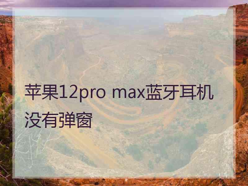 苹果12pro max蓝牙耳机没有弹窗