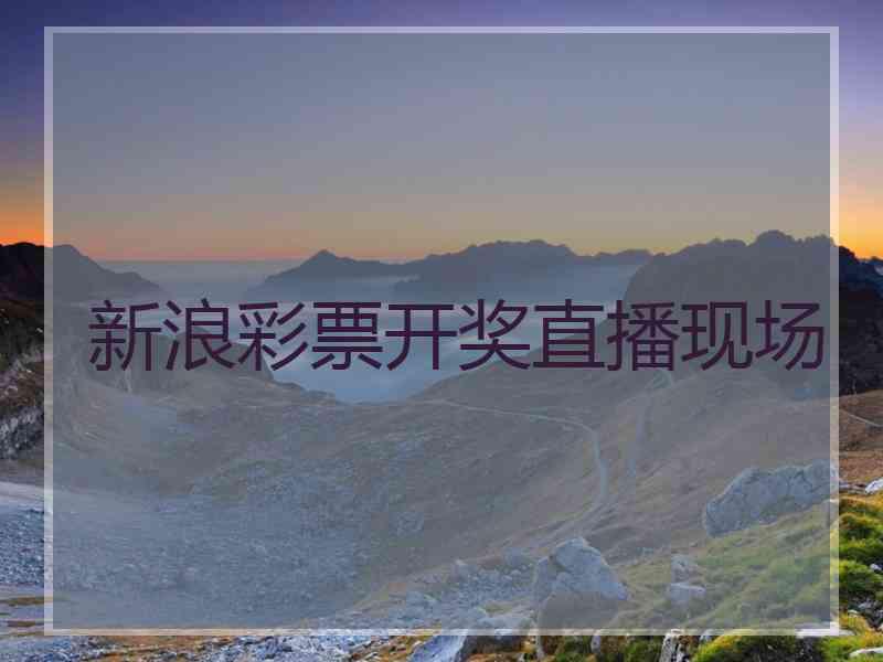 新浪彩票开奖直播现场