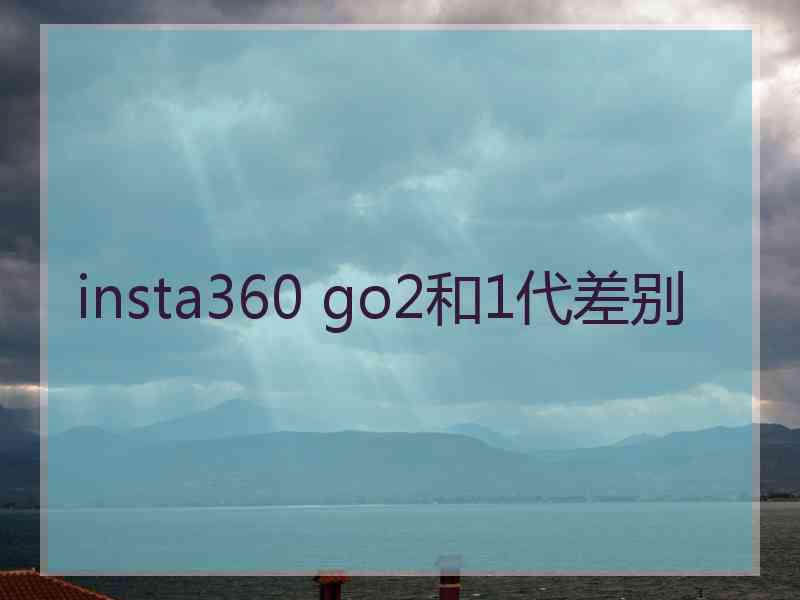 insta360 go2和1代差别