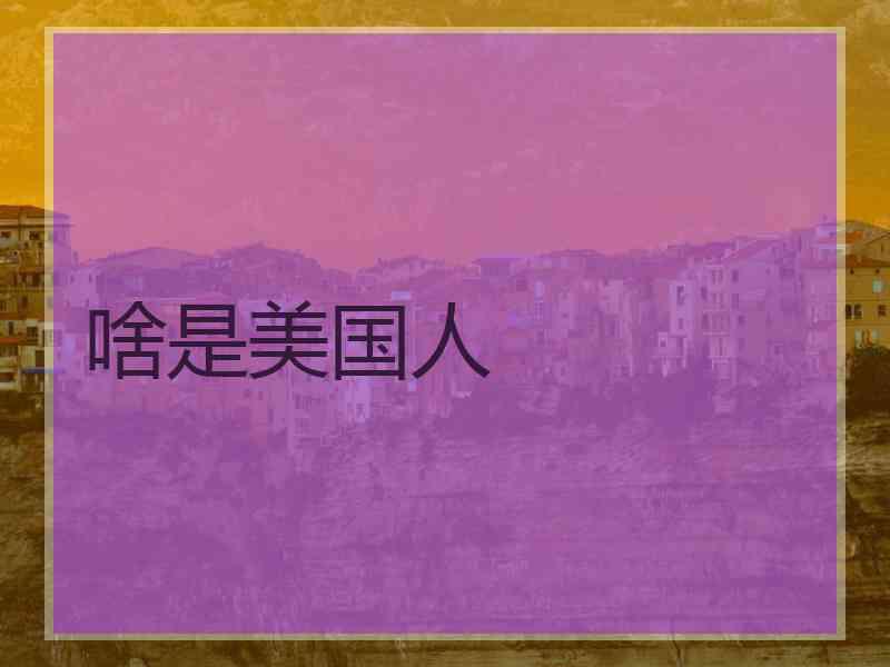 啥是美国人