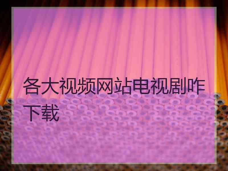 各大视频网站电视剧咋下载