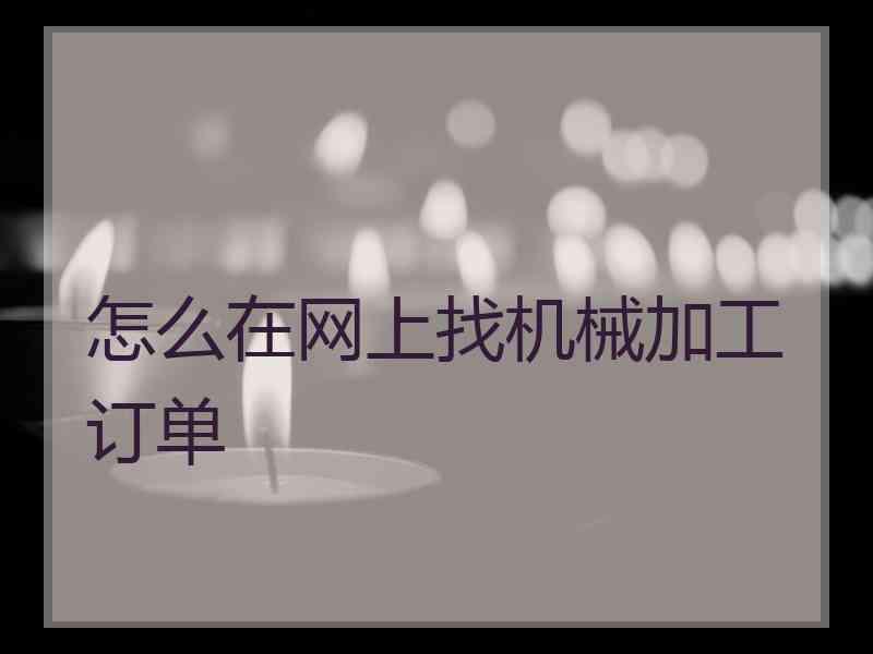 怎么在网上找机械加工订单