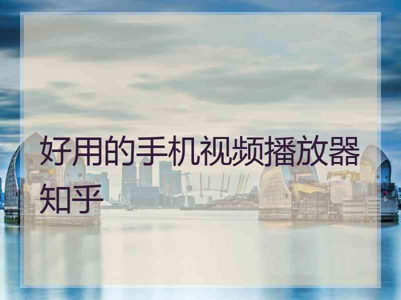 好用的手机视频播放器知乎