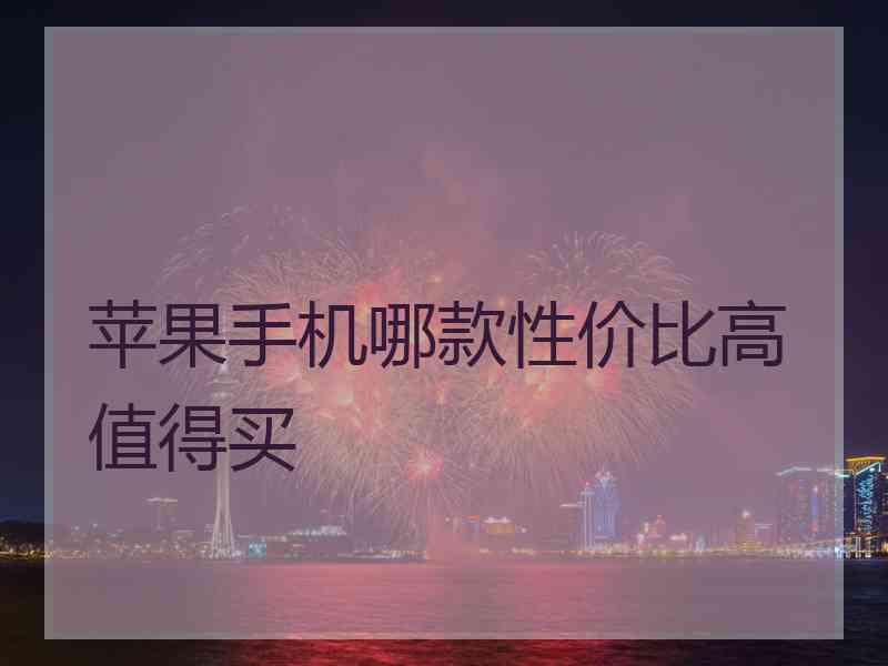 苹果手机哪款性价比高值得买