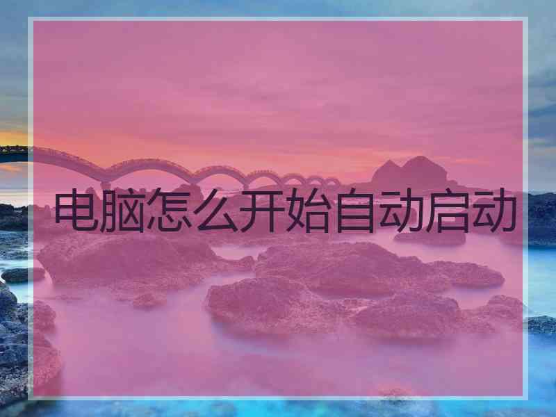 电脑怎么开始自动启动