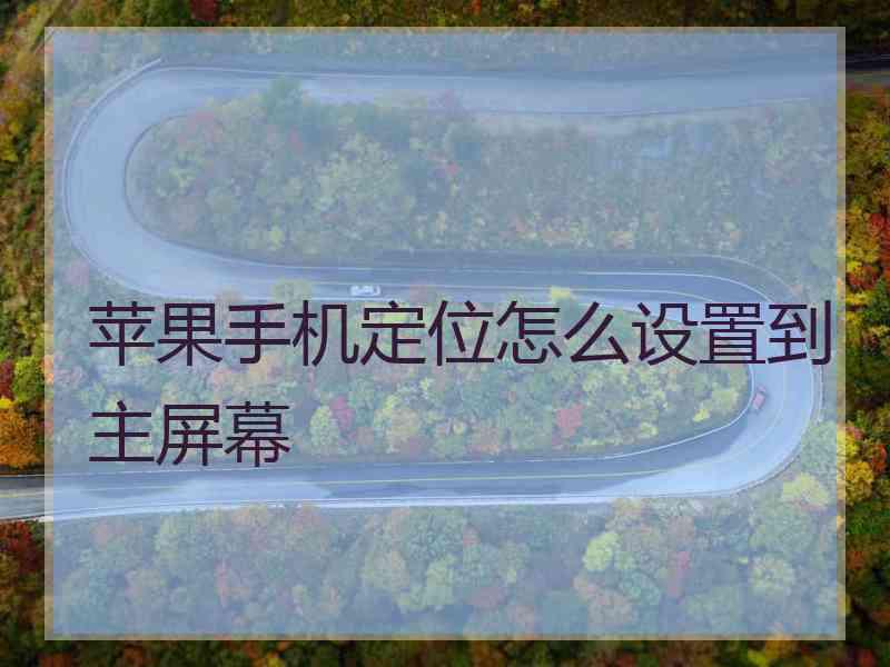 苹果手机定位怎么设置到主屏幕