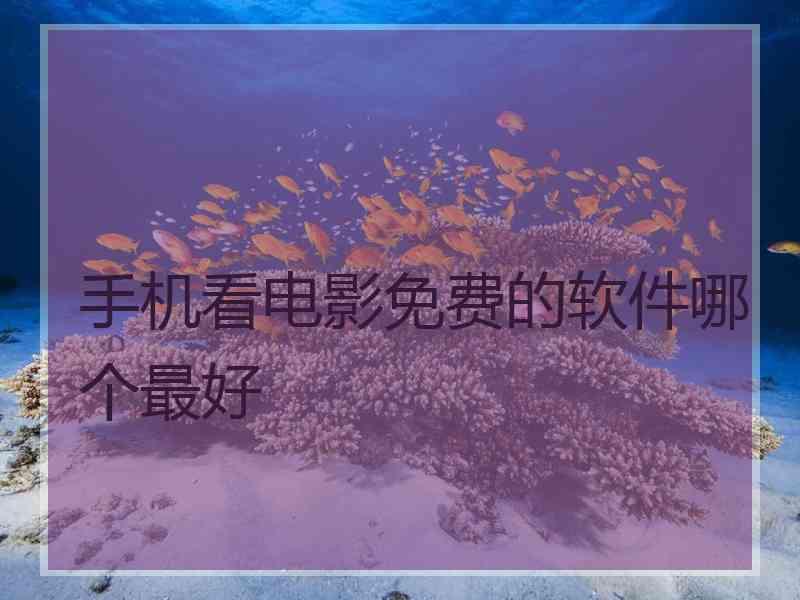 手机看电影免费的软件哪个最好