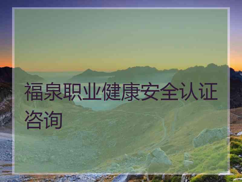福泉职业健康安全认证咨询