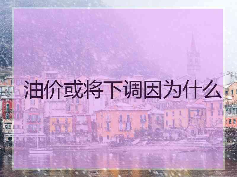 油价或将下调因为什么