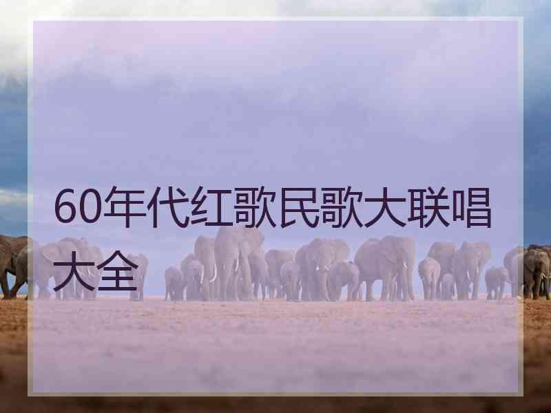 60年代红歌民歌大联唱大全