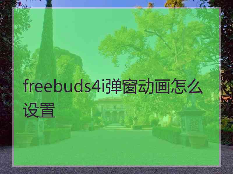 freebuds4i弹窗动画怎么设置