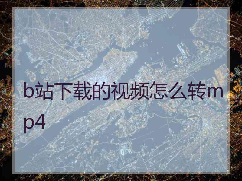 b站下载的视频怎么转mp4