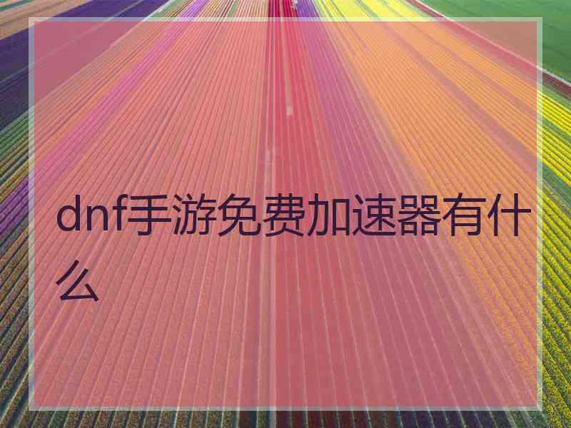 dnf手游免费加速器有什么
