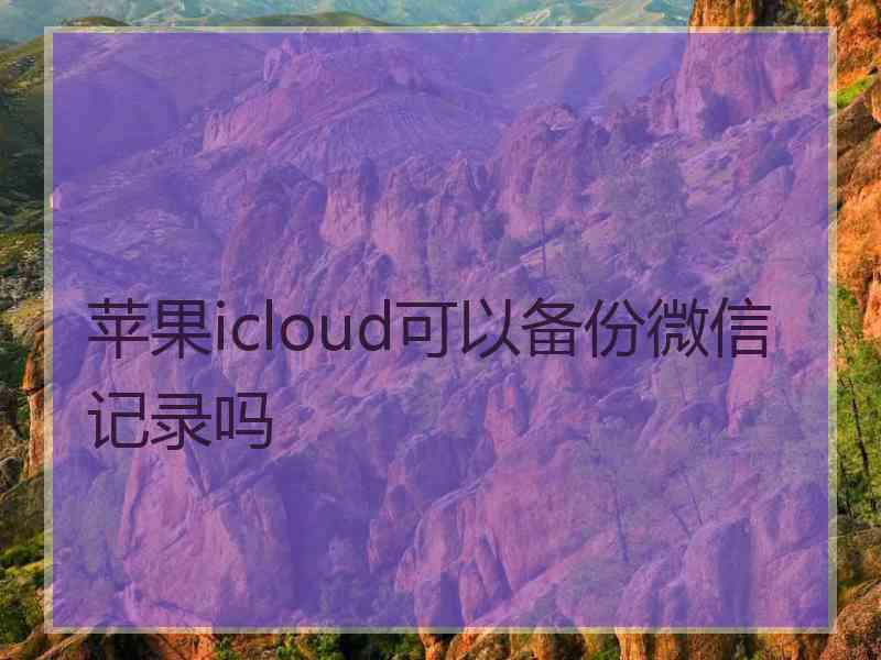 苹果icloud可以备份微信记录吗