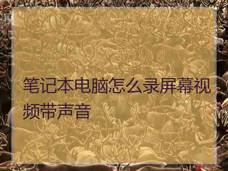笔记本电脑怎么录屏幕视频带声音
