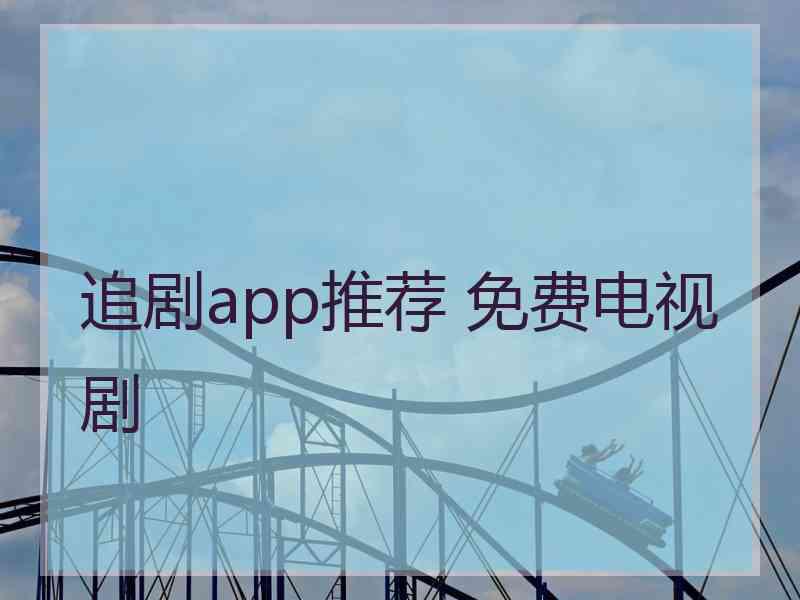 追剧app推荐 免费电视剧