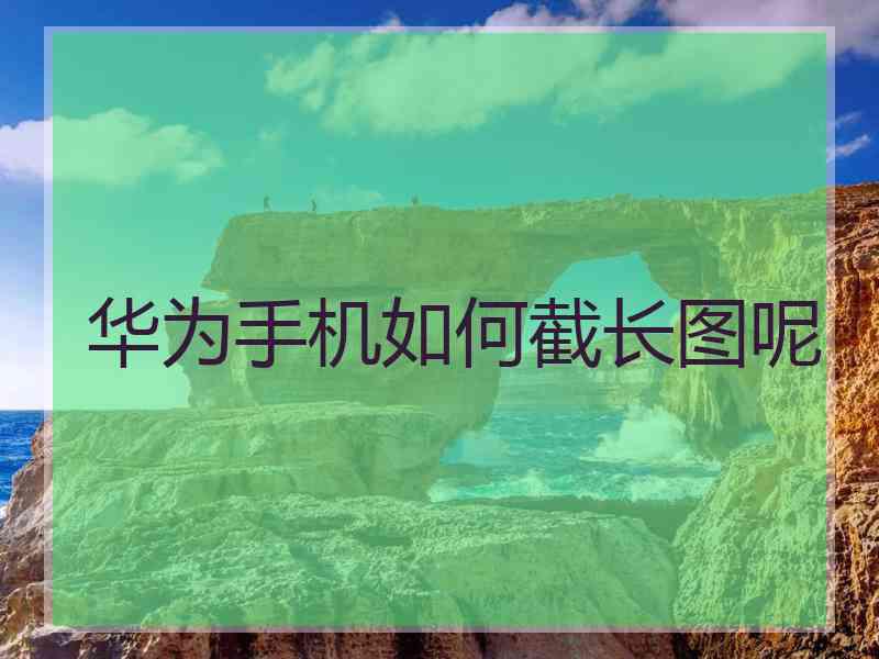 华为手机如何截长图呢