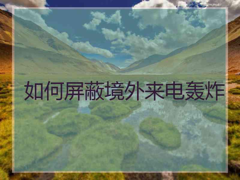 如何屏蔽境外来电轰炸