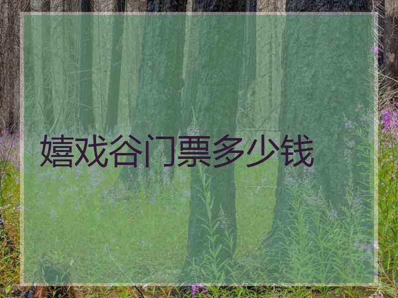 嬉戏谷门票多少钱