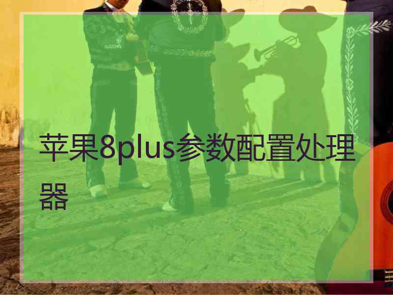 苹果8plus参数配置处理器