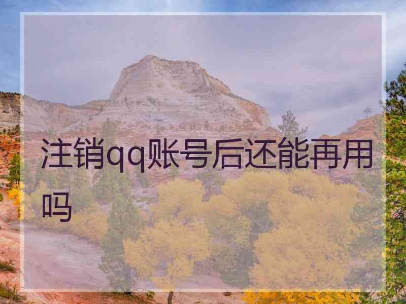 注销qq账号后还能再用吗