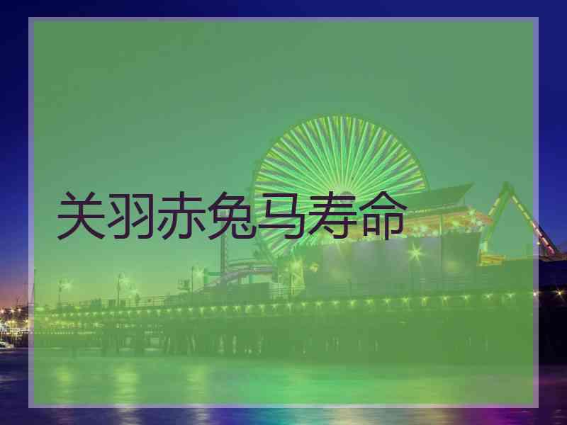 关羽赤兔马寿命