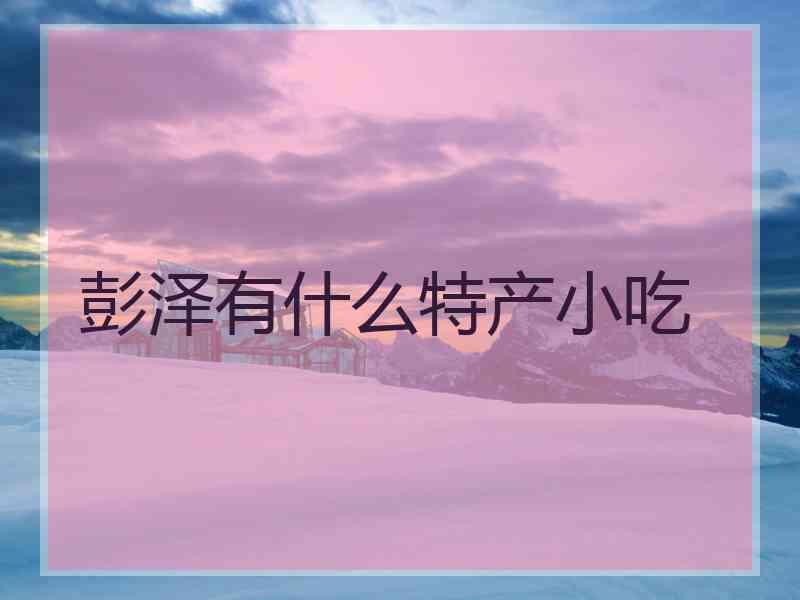 彭泽有什么特产小吃