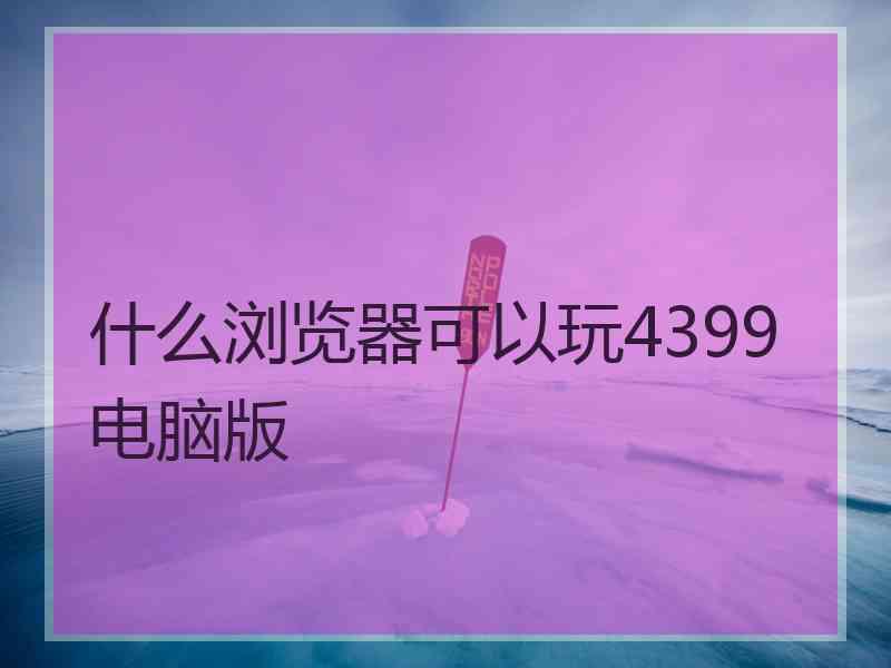 什么浏览器可以玩4399电脑版