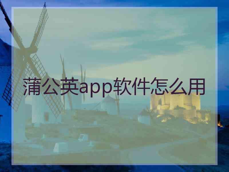 蒲公英app软件怎么用