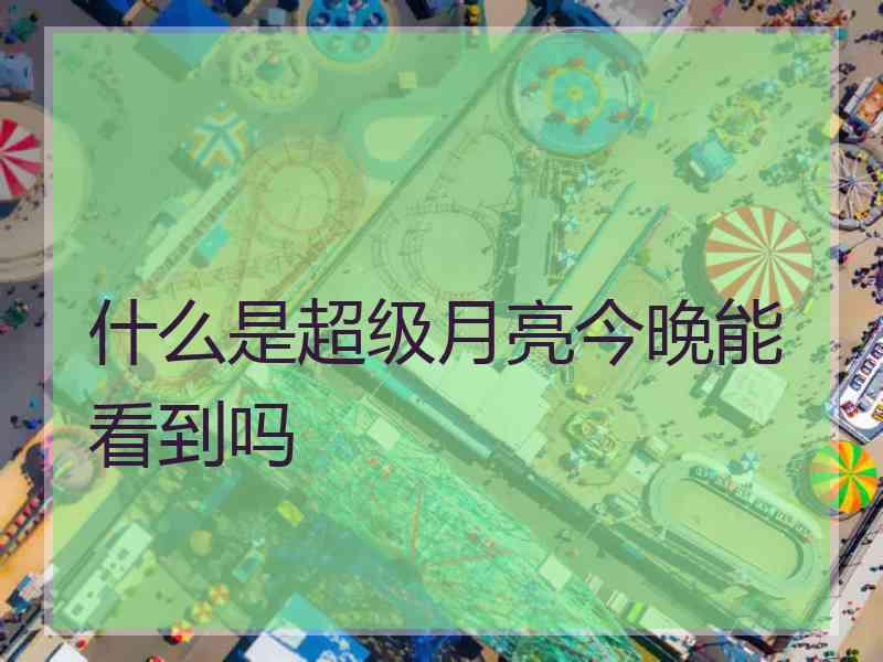 什么是超级月亮今晚能看到吗