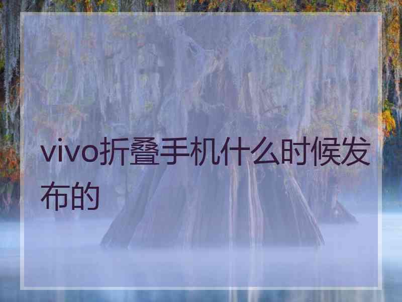 vivo折叠手机什么时候发布的