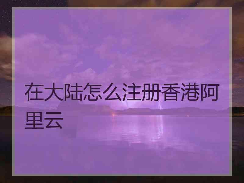 在大陆怎么注册香港阿里云