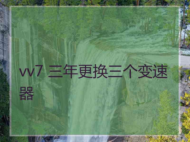 vv7 三年更换三个变速器