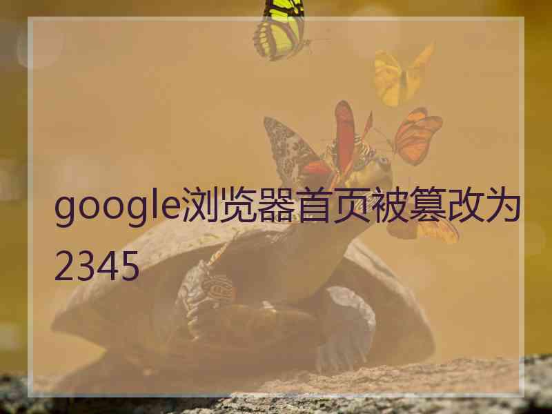 google浏览器首页被篡改为2345