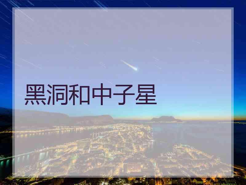 黑洞和中子星