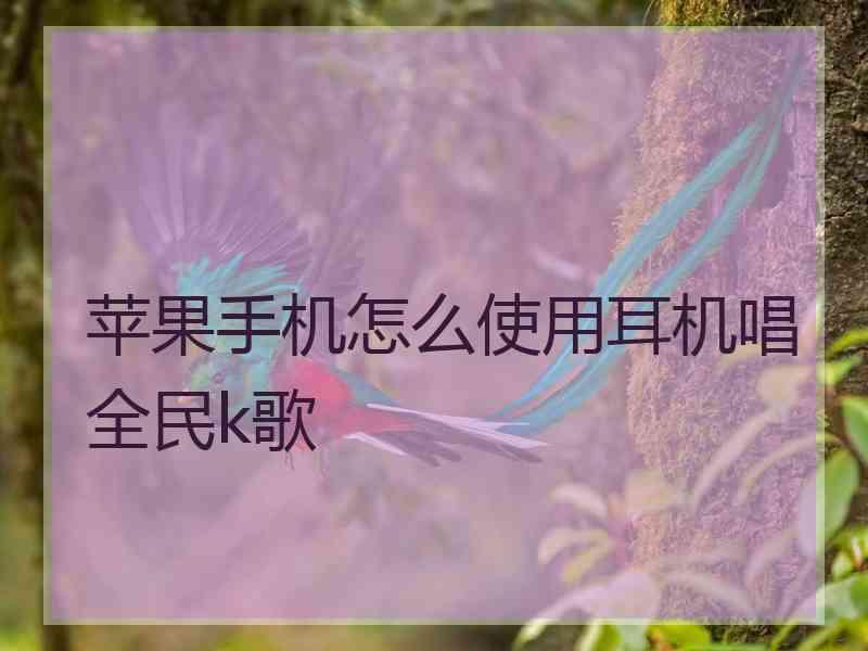 苹果手机怎么使用耳机唱全民k歌