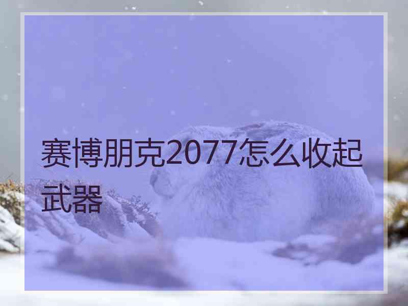 赛博朋克2077怎么收起武器