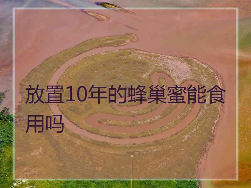 放置10年的蜂巢蜜能食用吗